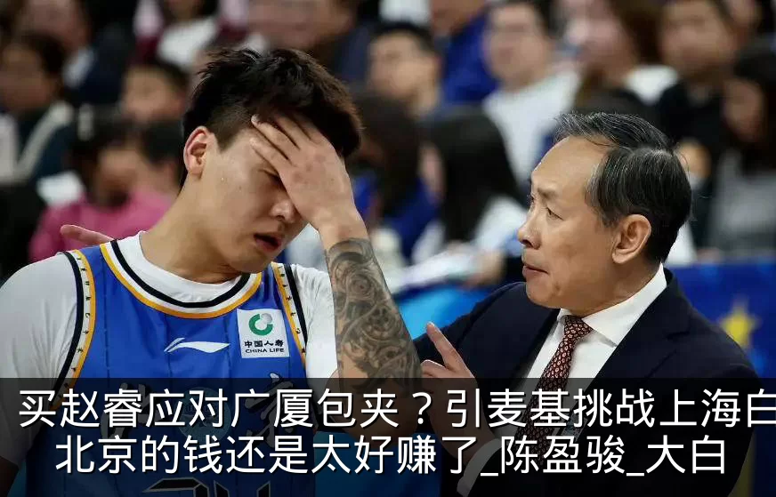 买赵睿应对广厦包夹？引麦基挑战上海白边？北京的钱还是太好赚了_陈盈骏_大白
